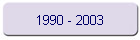 1990 - 2003