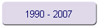 1990 - 2007